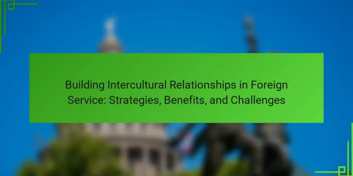 Building Intercultural Relationships in Foreign Service: Strategies, Benefits, and Challenges