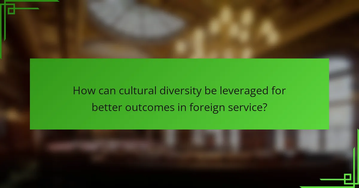 How can cultural diversity be leveraged for better outcomes in foreign service?
