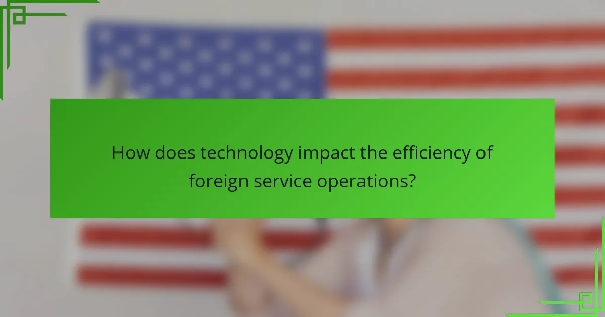 How does technology impact the efficiency of foreign service operations?