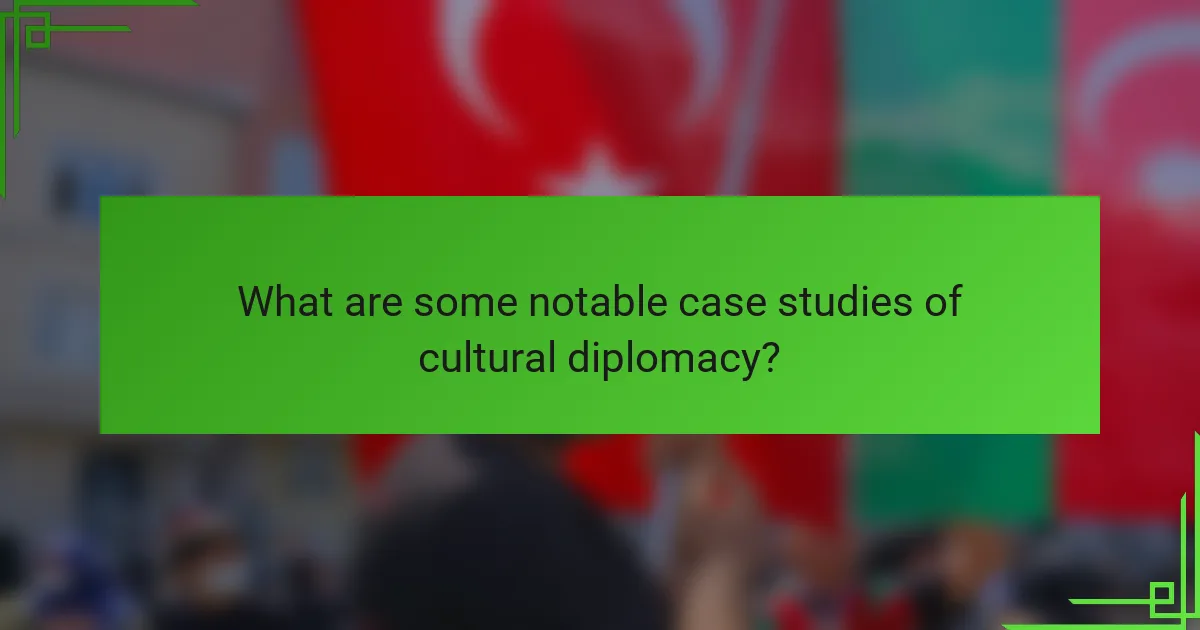 What are some notable case studies of cultural diplomacy?