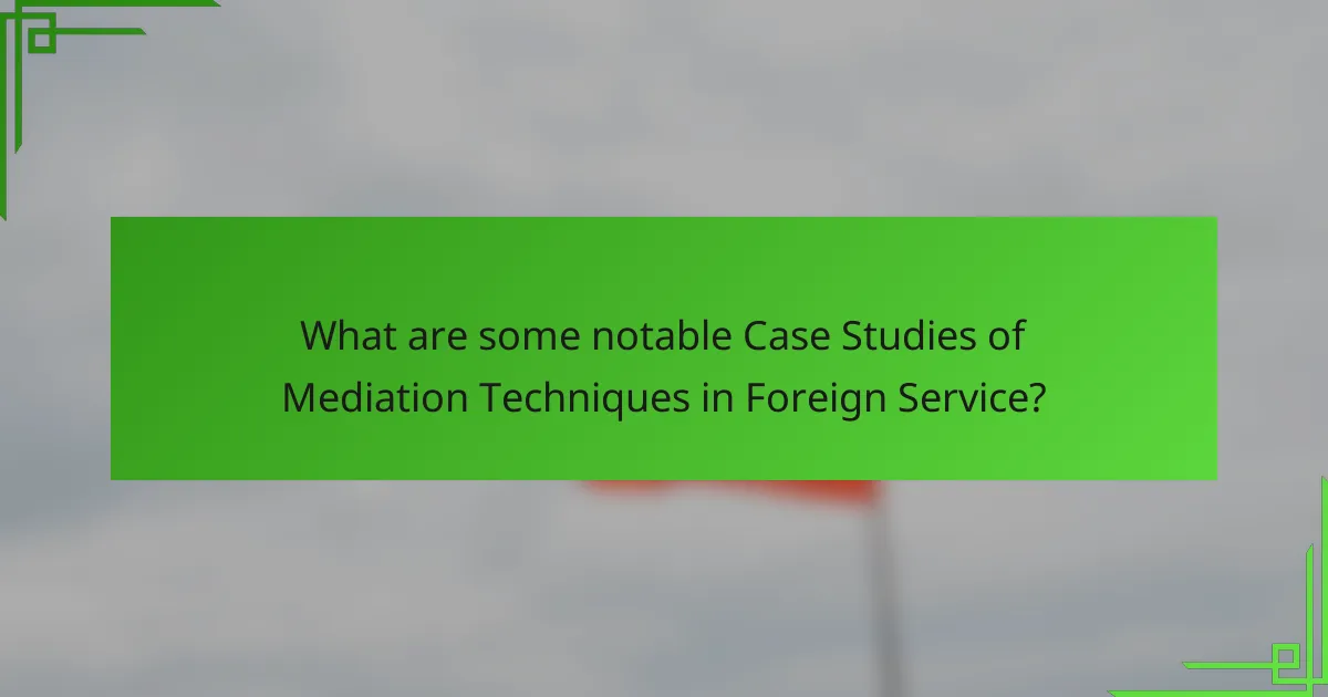 What are some notable Case Studies of Mediation Techniques in Foreign Service?