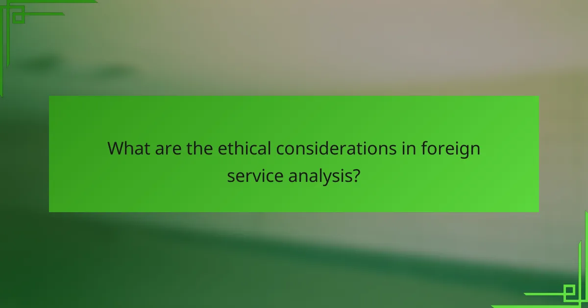 What are the ethical considerations in foreign service analysis?