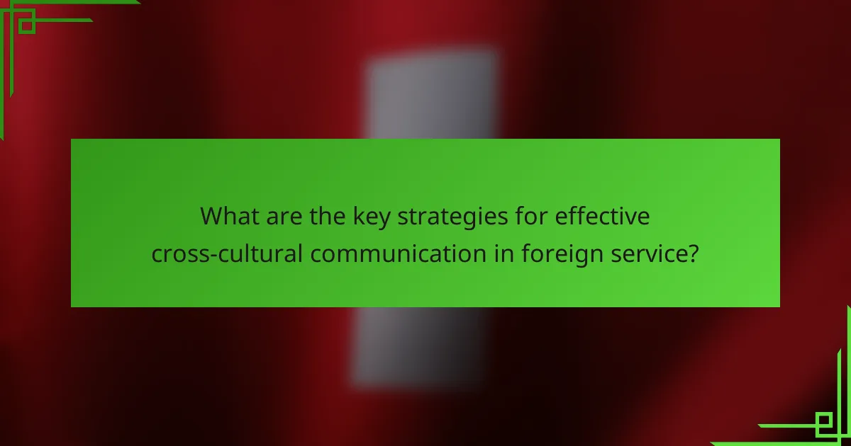 What are the key strategies for effective cross-cultural communication in foreign service?