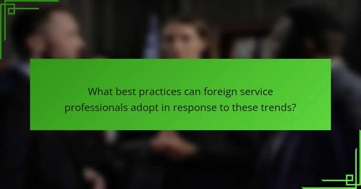 What best practices can foreign service professionals adopt in response to these trends?