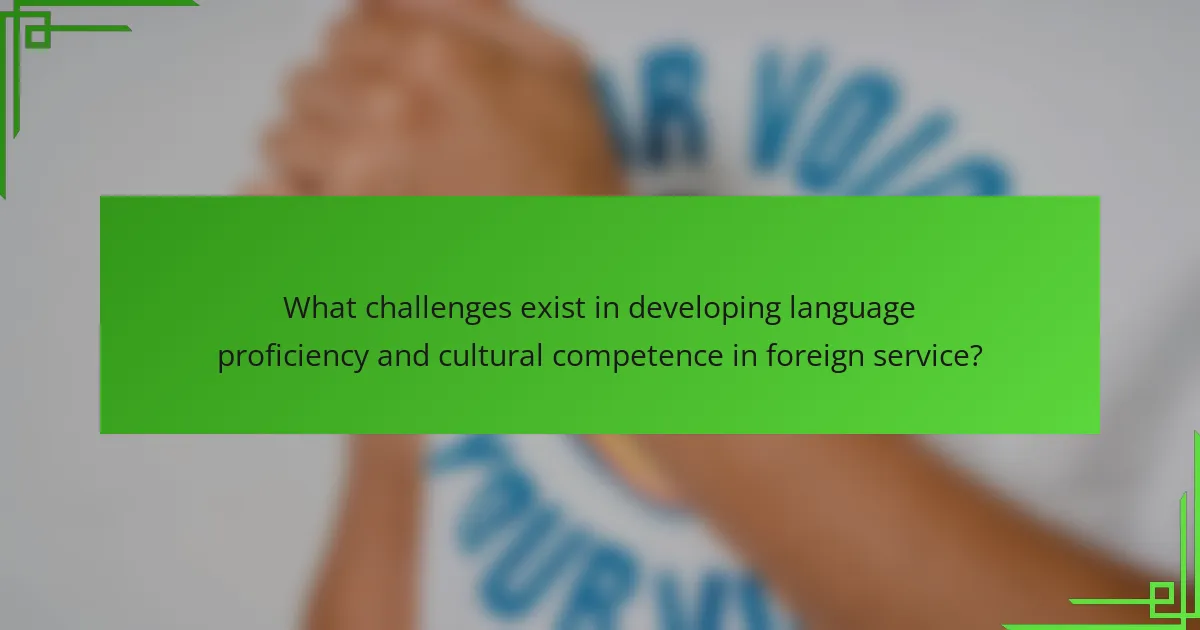 What challenges exist in developing language proficiency and cultural competence in foreign service?