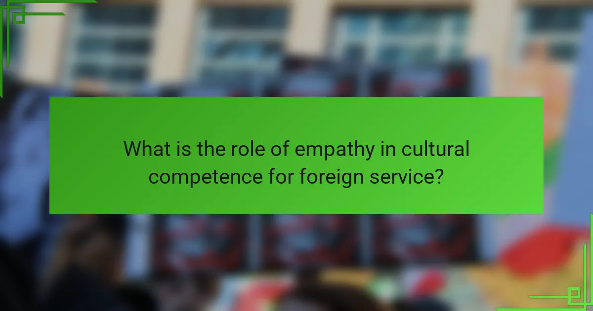 What is the role of empathy in cultural competence for foreign service?