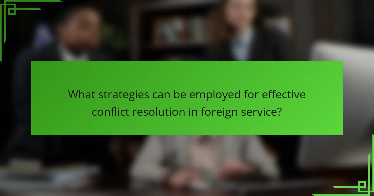 What strategies can be employed for effective conflict resolution in foreign service?